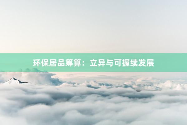 环保居品筹算：立异与可握续发展
