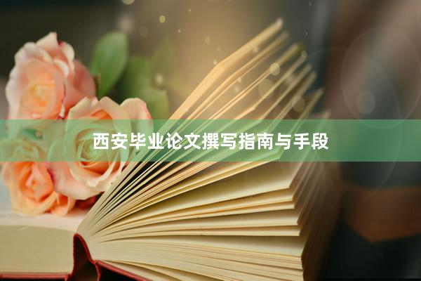 西安毕业论文撰写指南与手段