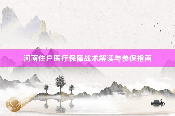 河南住户医疗保障战术解读与参保指南
