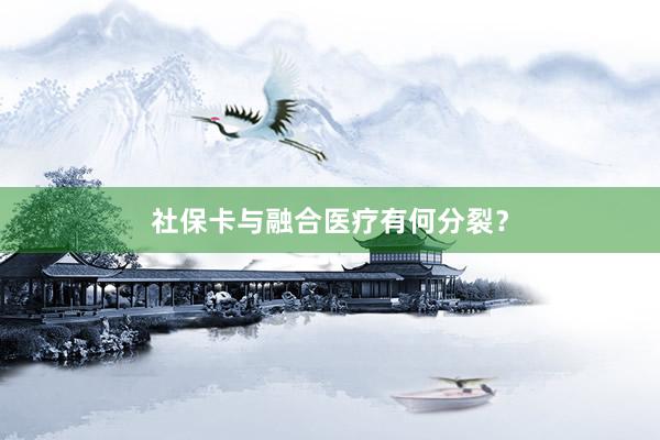 社保卡与融合医疗有何分裂？