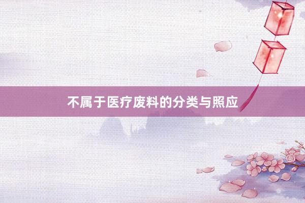 不属于医疗废料的分类与照应