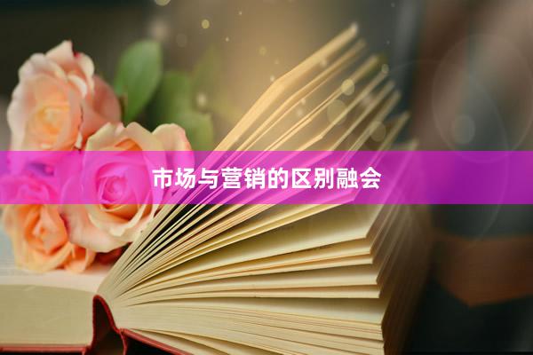 市场与营销的区别融会